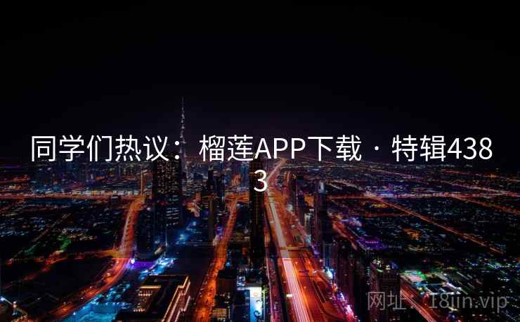 同学们热议：榴莲APP下载 · 特辑4383
