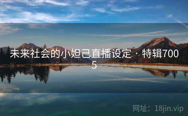 未来社会的小妲己直播设定 · 特辑7005 未来社会的小妲己直播设定 · 特辑7005