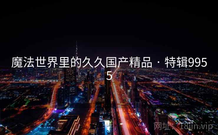 魔法世界里的久久国产精品 · 特辑9955