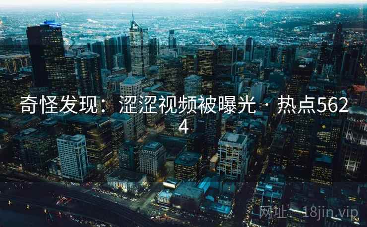 奇怪发现：涩涩视频被曝光 · 热点5624