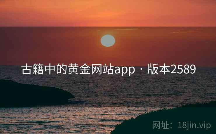 古籍中的黄金网站app · 版本2589 古籍中的黄金网站app · 版本2589