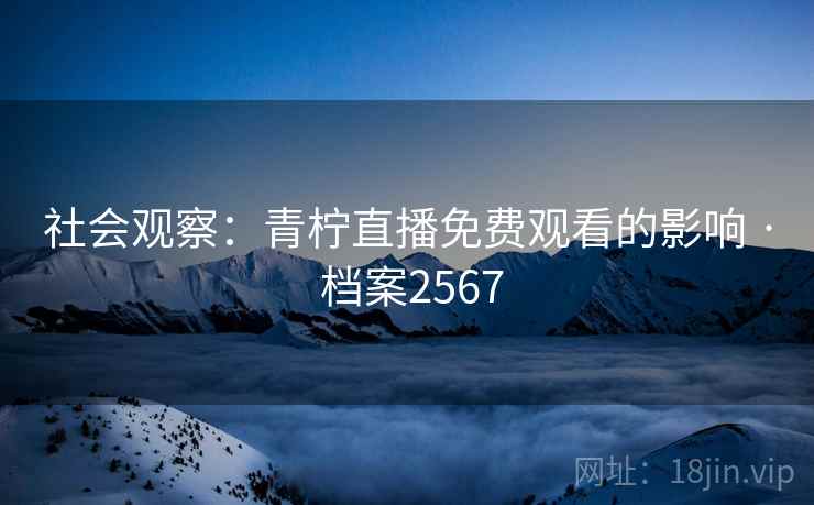 社会观察：青柠直播免费观看的影响 · 档案2567