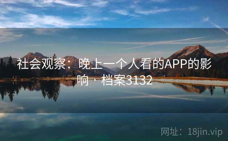 社会观察:晚上一个人看的APP的影响 · 档案3132 社会观察:晚上一个人看的APP的影响 · 档案3132