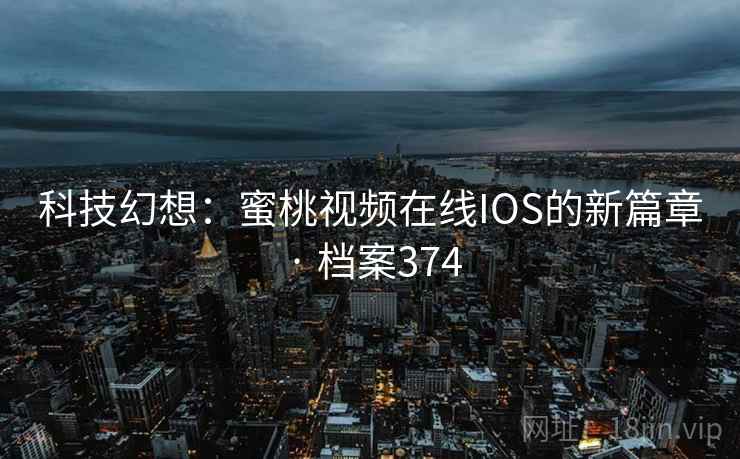 科技幻想：蜜桃视频在线IOS的新篇章 · 档案374