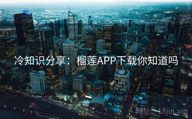 冷知识分享：榴莲APP下载你知道吗