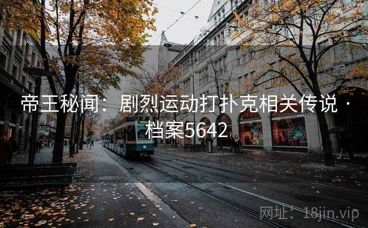 帝王秘闻：剧烈运动打扑克相关传说 · 档案5642