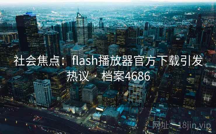 社会焦点:flash播放器官方下载引发热议 · 档案4686 社会焦点:flash播放器官方下载引发热议 · 档案4686