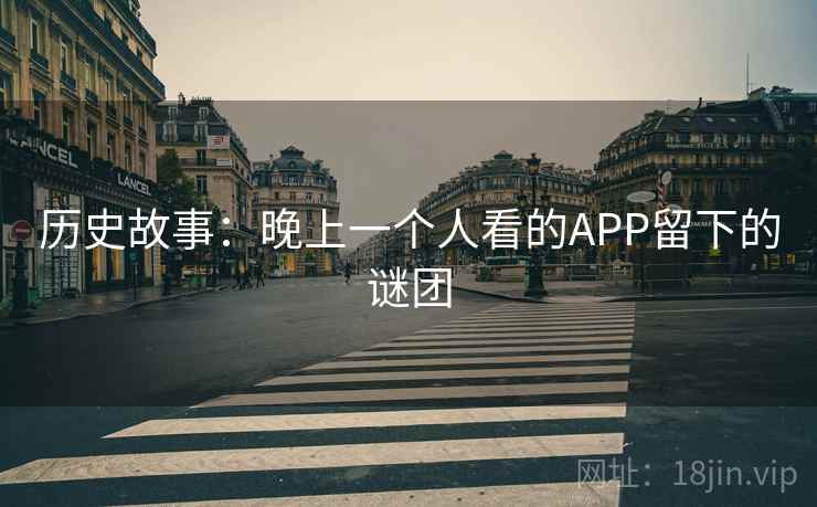 历史故事：晚上一个人看的APP留下的谜团
