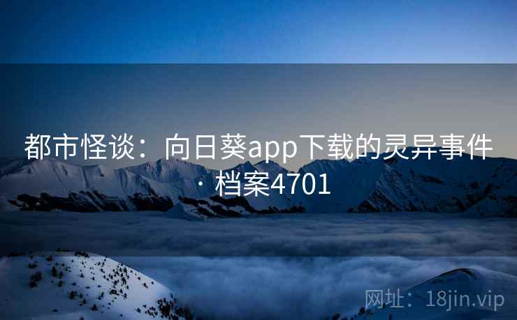 都市怪谈:向日葵app下载的灵异事件 · 档案4701 都市怪谈:向日葵app下载的灵异事件 · 档案4701