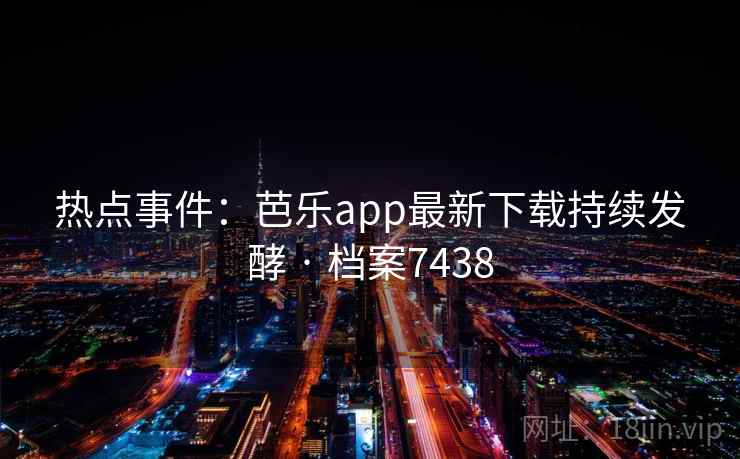 热点事件：芭乐app最新下载持续发酵 · 档案7438
