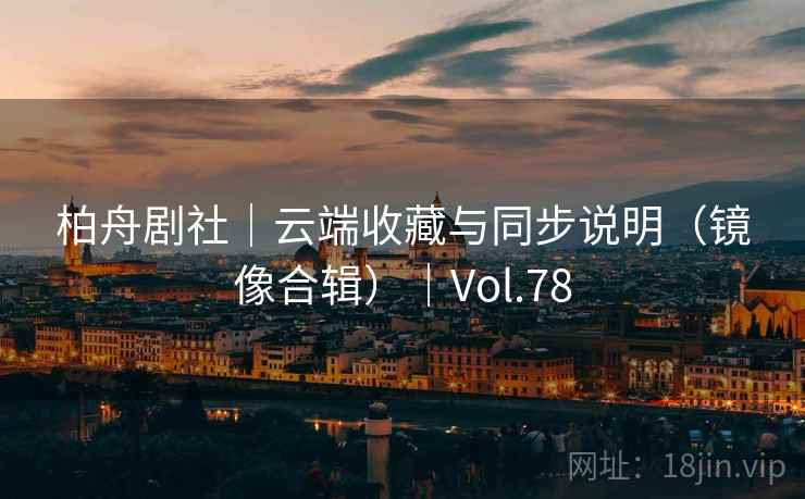 柏舟剧社｜云端收藏与同步说明（镜像合辑）｜Vol.78
