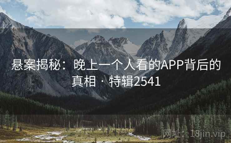 悬案揭秘：晚上一个人看的APP背后的真相 · 特辑2541