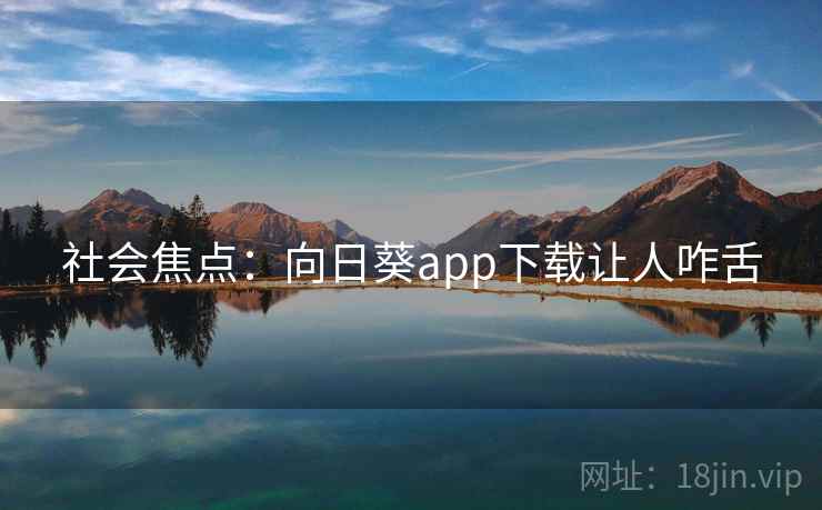 社会焦点:向日葵app下载让人咋舌 社会焦点:向日葵app下载让人咋舌