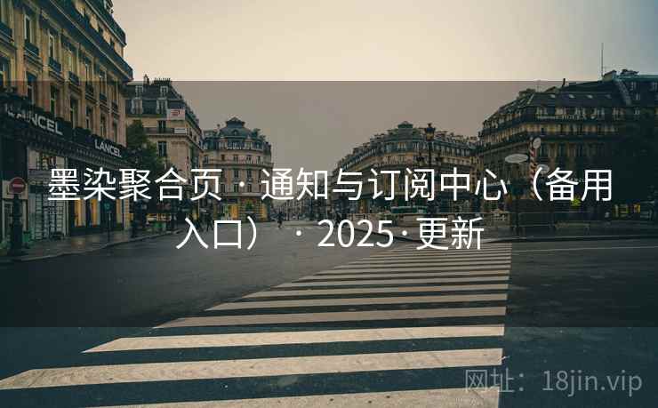 墨染聚合页 · 通知与订阅中心(备用入口) · 2025·更新 墨染聚合页 · 通知与订阅中心(备用入口) · 2025·更新
