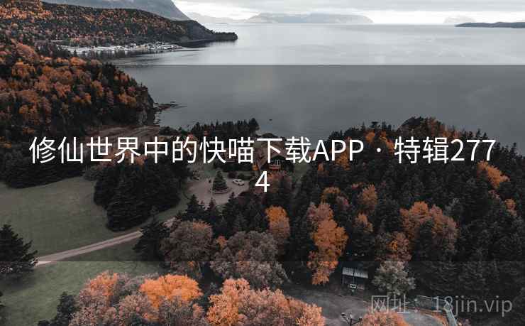 修仙世界中的快喵下载APP · 特辑2774