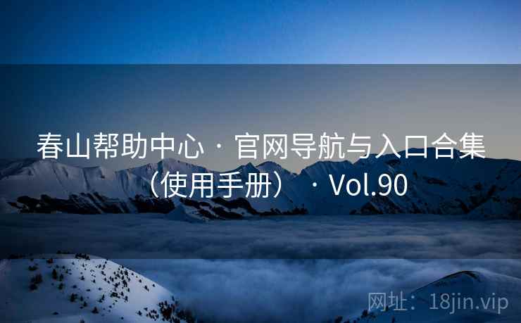 春山帮助中心 · 官网导航与入口合集(使用手册) · Vol.90 春山帮助中心 · 官网导航与入口合集(使用手册) · Vol.90