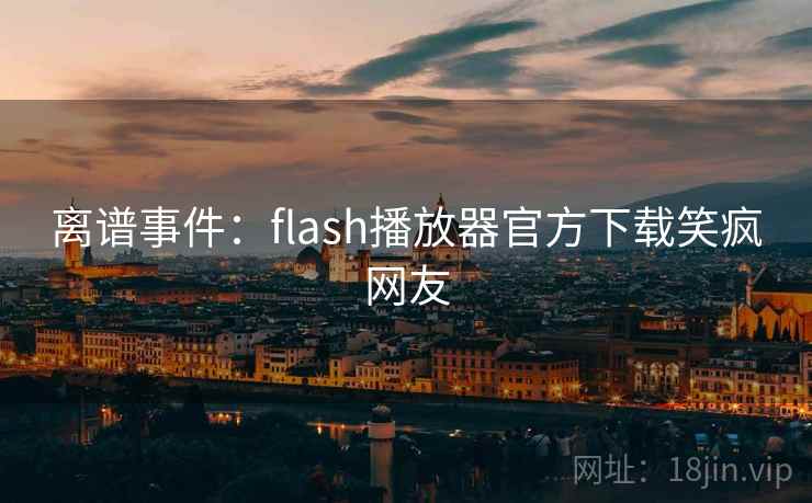 离谱事件:flash播放器官方下载笑疯网友 离谱事件:flash播放器官方下载笑疯网友