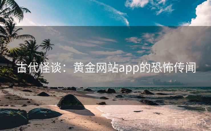 古代怪谈：黄金网站app的恐怖传闻