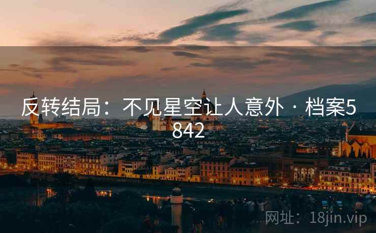 反转结局:不见星空让人意外 · 档案5842 反转结局:不见星空让人意外 · 档案5842