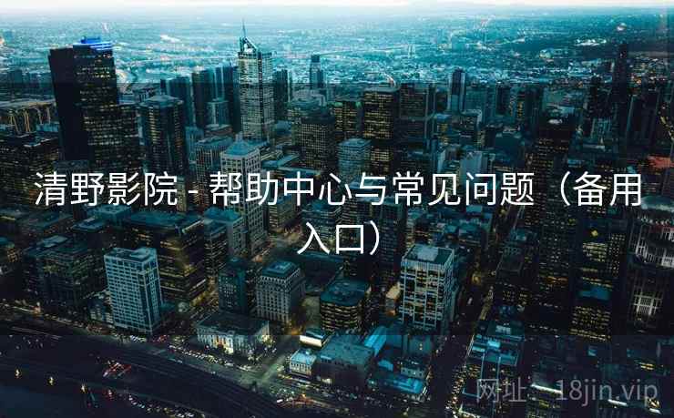 清野影院 - 帮助中心与常见问题(备用入口) 清野影院 - 帮助中心与常见问题(备用入口)
