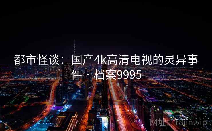 都市怪谈：国产4k高清电视的灵异事件 · 档案9995