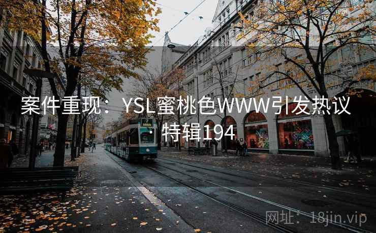 案件重现:YSL蜜桃色WWW引发热议 · 特辑194 案件重现:YSL蜜桃色WWW引发热议 · 特辑194
