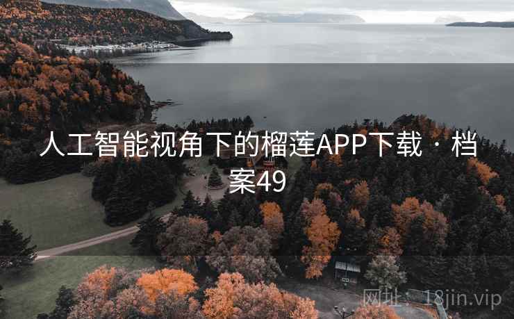 人工智能视角下的榴莲APP下载 · 档案49 人工智能视角下的榴莲APP下载 · 档案49
