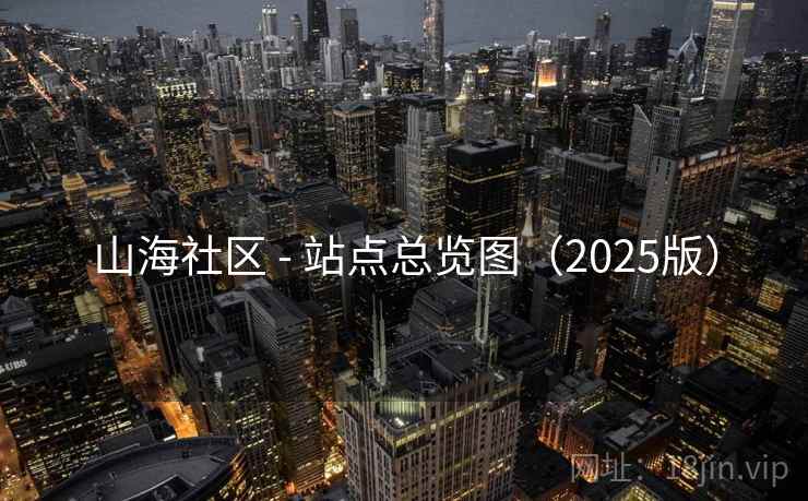 山海社区 - 站点总览图(2025版) 山海社区 - 站点总览图(2025版)