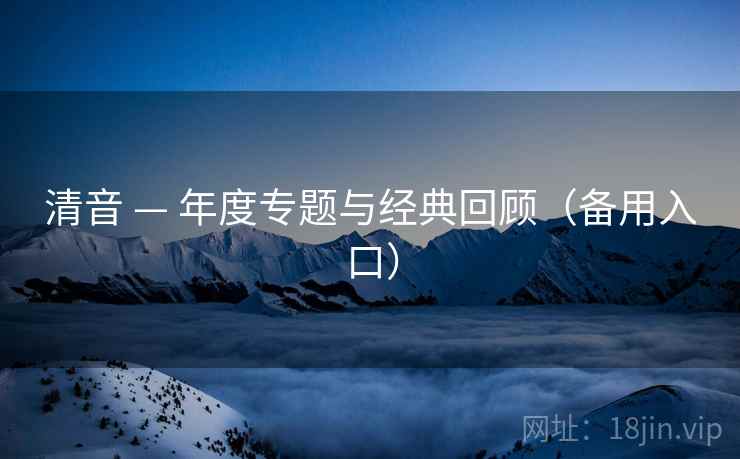 清音 — 年度专题与经典回顾(备用入口) 清音 — 年度专题与经典回顾(备用入口)