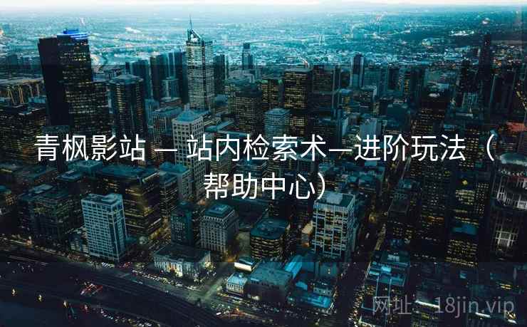 青枫影站 — 站内检索术—进阶玩法（帮助中心）