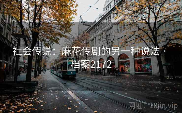 社会传说：麻花传剧的另一种说法 · 档案2172