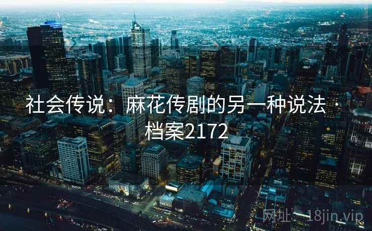 社会传说：麻花传剧的另一种说法 · 档案2172