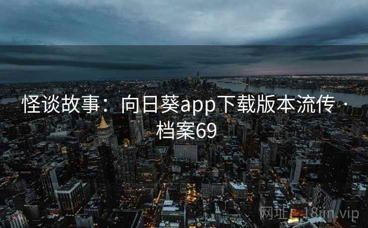 怪谈故事：向日葵app下载版本流传 · 档案69