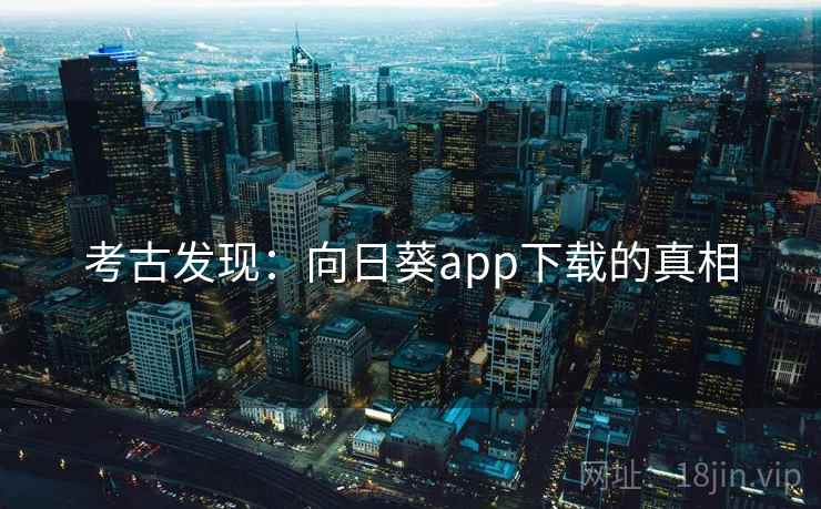考古发现：向日葵app下载的真相